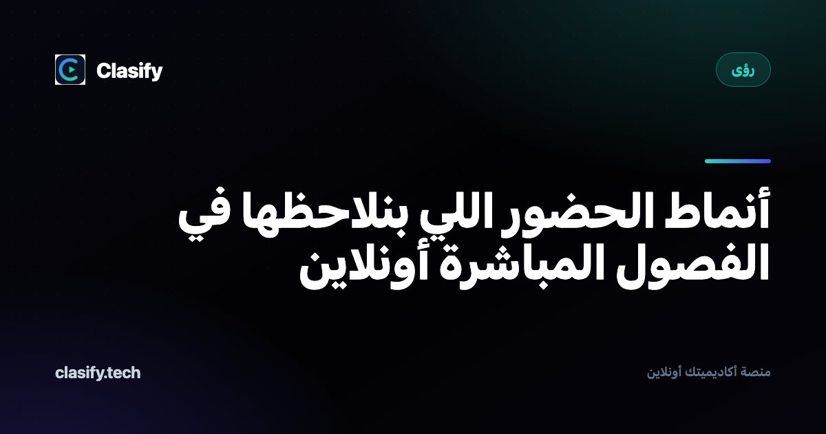 أنماط الحضور اللي بنلاحظها في الفصول المباشرة أونلاين