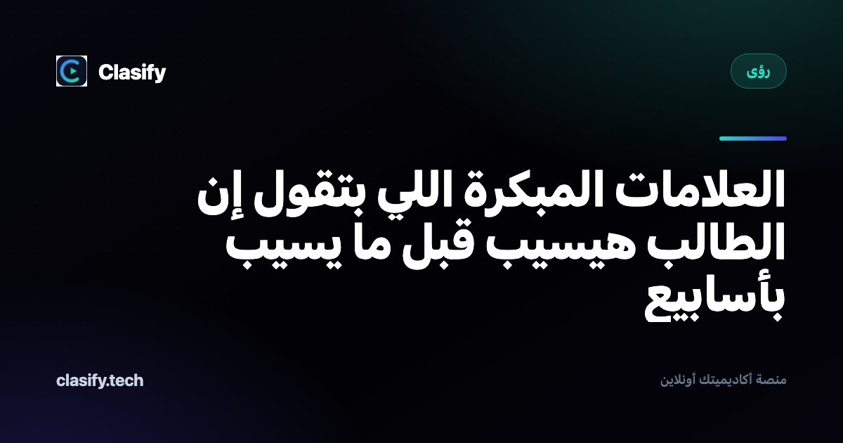العلامات المبكرة اللي بتقول إن الطالب هيسيب قبل ما يسيب بأسابيع