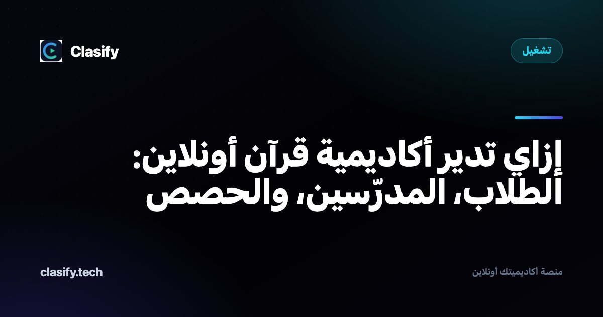 إزاي تدير أكاديمية قرآن أونلاين: الطلاب، المدرّسين، والحصص